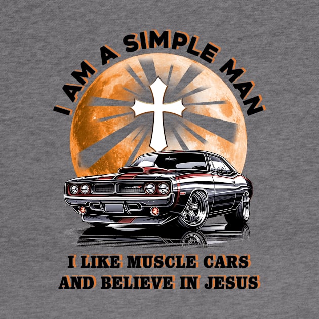 I Am A Simple Man I Like Muscle Cars And Believe In Jesus, Muscle Car Tee by ladonna marchand